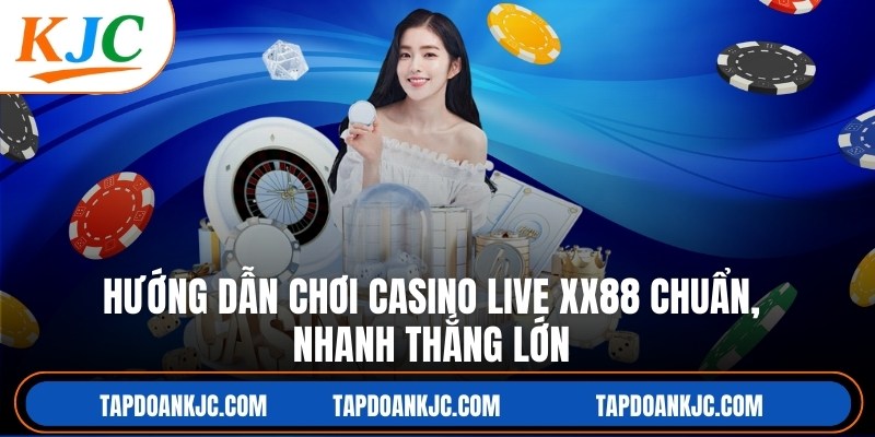 Hướng Dẫn Chơi Casino Live XX88 Chuẩn, Nhanh Thắng Lớn