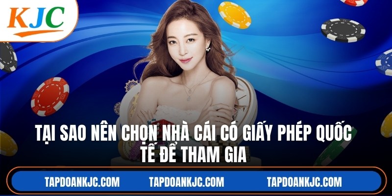 Tại Sao Nên Chọn Nhà Cái Có Giấy Phép Quốc Tế Để Tham Gia