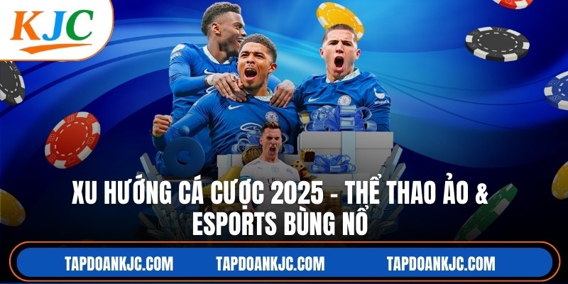 Xu Hướng Cá Cược 2025 – Thể Thao Ảo & Esports Bùng Nổ
