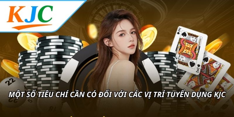 Một số tiêu chí cần có đối với các vị trí tuyển dụng KJC